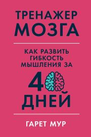 Книга - Тренажер мозга: Как развить гибкость мышления за 40 дней.  Гарет Мур  - прочитать полностью в библиотеке КнигаГо