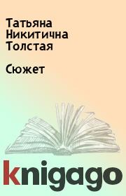 Книга - Сюжет.  Татьяна Никитична Толстая  - прочитать полностью в библиотеке КнигаГо