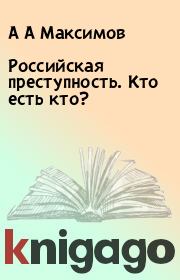 Книга - Российская преступность. Кто есть кто?.  А А Максимов  - прочитать полностью в библиотеке КнигаГо
