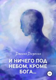 Книга - И ничего под небом, кроме Бога….  Даниил Константинович Диденко  - прочитать полностью в библиотеке КнигаГо