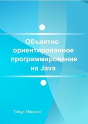 Объектно-ориентированное программирование на Java. Платформа Java SE. Тимур Сергеевич Машнин