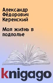 Книга - Моя жизнь в подполье.  Александр Фёдорович Керенский  - прочитать полностью в библиотеке КнигаГо