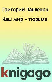 Книга - Наш мир - тюрьма.  Григорий Панченко  - прочитать полностью в библиотеке КнигаГо