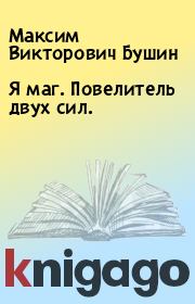 Книга - Я маг. Повелитель двух сил..  Максим Викторович Бушин  - прочитать полностью в библиотеке КнигаГо
