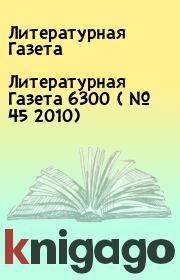 Книга - Литературная Газета  6300 ( № 45 2010).  Литературная Газета  - прочитать полностью в библиотеке КнигаГо