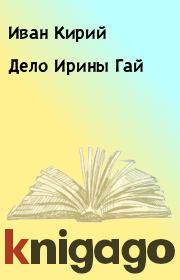 Книга - Дело Ирины Гай.  Иван Кирий  - прочитать полностью в библиотеке КнигаГо