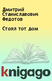 Книга - Стоял тот дом.  Дмитрий Станиславович Федотов  - прочитать полностью в библиотеке КнигаГо