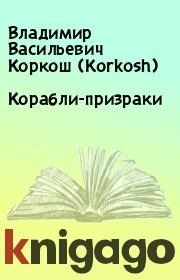 Книга - Корабли-призраки.  Владимир Васильевич Коркош (Korkosh)  - прочитать полностью в библиотеке КнигаГо