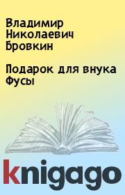 Книга - Подарок для внука Фусы.  Владимир Николаевич Бровкин  - прочитать полностью в библиотеке КнигаГо