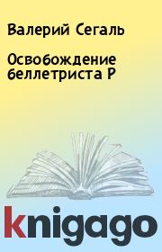 Книга - Освобождение беллетриста Р.  Валерий Сегаль  - прочитать полностью в библиотеке КнигаГо