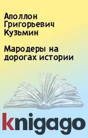 Книга - Мародеры на дорогах истории.  Аполлон Григорьевич Кузьмин  - прочитать полностью в библиотеке КнигаГо