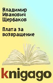 Книга - Плата за возвращение.  Владимир Иванович Щербаков  - прочитать полностью в библиотеке КнигаГо