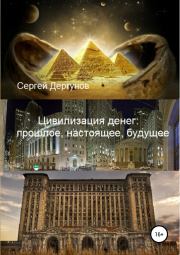 Книга - Цивилизация денег: прошлое, настоящее, будущее.  Сергей Николаевич Дергунов  - прочитать полностью в библиотеке КнигаГо