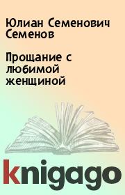 Книга - Прощание с любимой женщиной.  Юлиан Семенович Семенов  - прочитать полностью в библиотеке КнигаГо