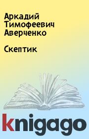 Книга - Скептик.  Аркадий Тимофеевич Аверченко  - прочитать полностью в библиотеке КнигаГо