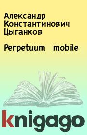 Книга - Perpetuum mobile.  Александр Константинович Цыганков  - прочитать полностью в библиотеке КнигаГо