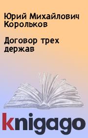 Книга - Договор трех держав.  Юрий Михайлович Корольков  - прочитать полностью в библиотеке КнигаГо