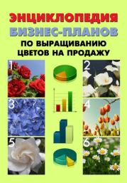 Энциклопедия бизнес-планов по выращиванию цветов на продажу. Павел Шешко