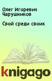 Книга - Свой среди своих.  Олег Игоревич Чарушников  - прочитать полностью в библиотеке КнигаГо