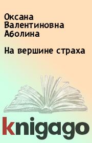 Книга - На вершине страха.  Оксана Валентиновна Аболина  - прочитать полностью в библиотеке КнигаГо