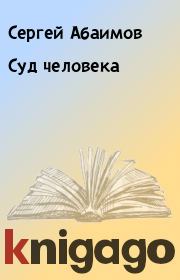 Книга - Суд человека.  Сергей Абаимов  - прочитать полностью в библиотеке КнигаГо