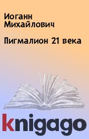 Книга - Пигмалион 21 века.  Иоганн Михайлович  - прочитать полностью в библиотеке КнигаГо