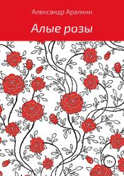 Книга - Алые розы.  Александр Аралкин  - прочитать полностью в библиотеке КнигаГо