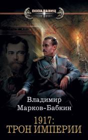 Книга - 1917: Трон Империи.  Владимир Викторович Бабкин (Марков-Бабкин)  - прочитать полностью в библиотеке КнигаГо