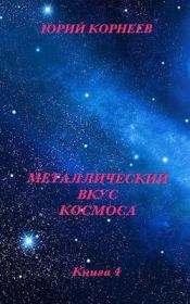 Книга - Металлический вкус космоса. Книга 4.  Юрий Иванович Корнеев  - прочитать полностью в библиотеке КнигаГо