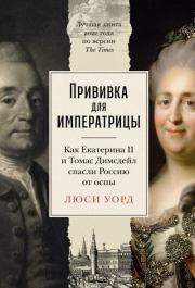 Прививка для императрицы: Как Екатерина II и Томас Димсдейл спасли Россию от оспы. Люси Уорд