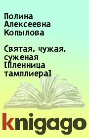 Книга - Святая, чужая, суженая [Пленница тамплиера].  Полина Алексеевна Копылова  - прочитать полностью в библиотеке КнигаГо