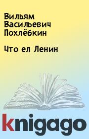 Книга - Что ел Ленин.  Вильям Васильевич Похлёбкин  - прочитать полностью в библиотеке КнигаГо