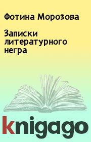 Книга - Записки литературного негра.  Фотина Морозова  - прочитать полностью в библиотеке КнигаГо