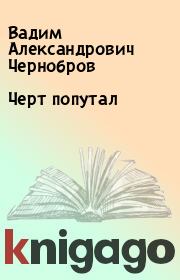 Книга - Черт попутал.  Вадим Александрович Чернобров  - прочитать полностью в библиотеке КнигаГо