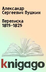 Переписка 1815-1825. Александр Сергеевич Пушкин