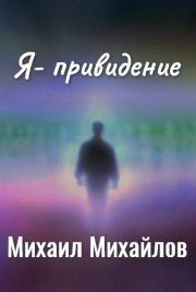 Книга - Я - привидение..  Михаил Михайлович Михайлов  - прочитать полностью в библиотеке КнигаГо