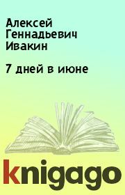 Книга - 7 дней в июне.  Алексей Геннадьевич Ивакин  - прочитать полностью в библиотеке КнигаГо