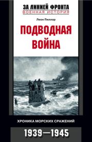 Подводная война. Хроника морских сражений. 1939-1945. Леон Пиллар