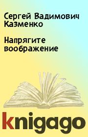 Книга - Напрягите воображение.  Сергей Вадимович Казменко  - прочитать полностью в библиотеке КнигаГо