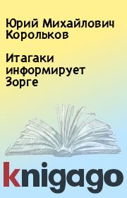 Книга - Итагаки информирует Зорге.  Юрий Михайлович Корольков  - прочитать полностью в библиотеке КнигаГо