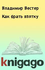 Книга - Как брать взятку.  Владимир Вестер  - прочитать полностью в библиотеке КнигаГо