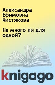 Книга - Не много ли для одной?.  Александра Ефимовна Чистякова  - прочитать полностью в библиотеке КнигаГо