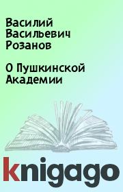 Книга - О Пушкинской Академии.  Василий Васильевич Розанов  - прочитать полностью в библиотеке КнигаГо