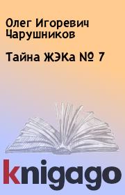 Книга - Тайна ЖЭКа № 7.  Олег Игоревич Чарушников  - прочитать полностью в библиотеке КнигаГо