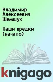 Книга - Наши предки (начало).  Владимир Алексеевич Шемшук  - прочитать полностью в библиотеке КнигаГо