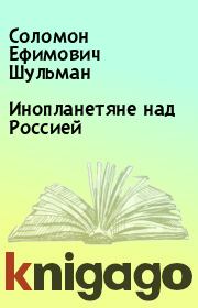 Книга - Инопланетяне над Россией.  Соломон Ефимович Шульман  - прочитать полностью в библиотеке КнигаГо