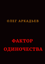 Книга - Фактор Одиночества (СИ).  Олег Аркадьев  - прочитать полностью в библиотеке КнигаГо