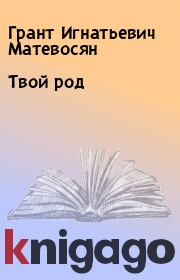 Книга - Твой род.  Грант Игнатьевич Матевосян  - прочитать полностью в библиотеке КнигаГо