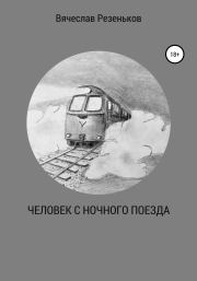 Книга - Человек с ночного поезда.  Вячеслав Григорьевич Резеньков  - прочитать полностью в библиотеке КнигаГо
