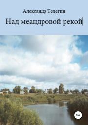 Книга - Над меандровой рекой.  Александр Александрович Телегин  - прочитать полностью в библиотеке КнигаГо